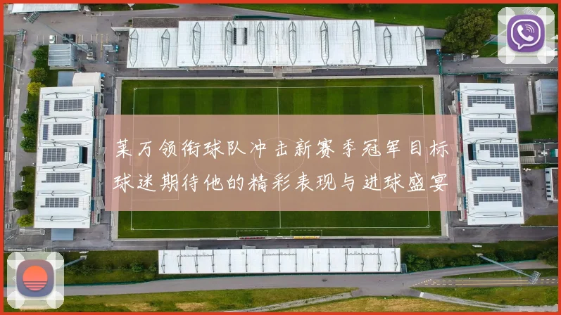 莱万领衔球队冲击新赛季冠军目标球迷期待他的精彩表现与进球盛宴