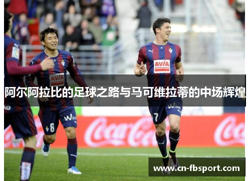 阿尔阿拉比的足球之路与马可维拉蒂的中场辉煌