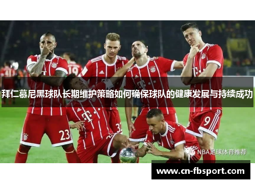 拜仁慕尼黑球队长期维护策略如何确保球队的健康发展与持续成功
