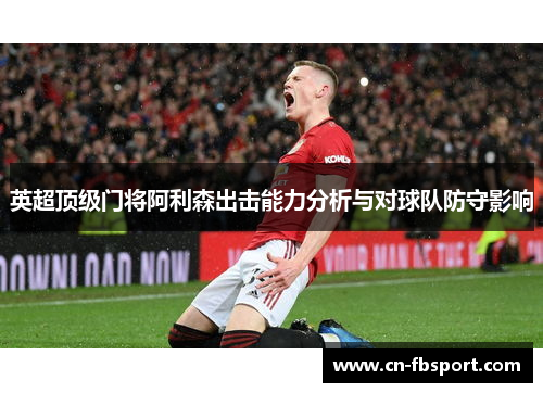 英超顶级门将阿利森出击能力分析与对球队防守影响