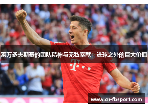 莱万多夫斯基的团队精神与无私奉献：进球之外的巨大价值