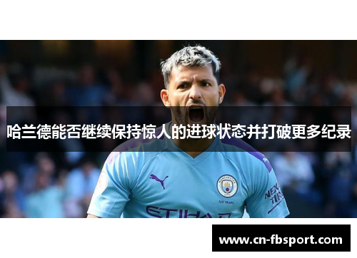 哈兰德能否继续保持惊人的进球状态并打破更多纪录