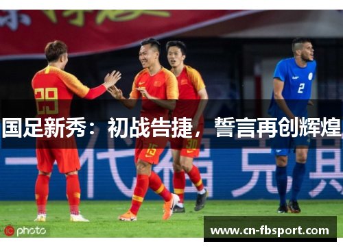 国足新秀：初战告捷，誓言再创辉煌