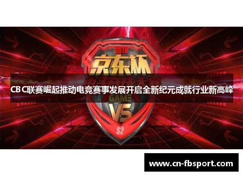 CBC联赛崛起推动电竞赛事发展开启全新纪元成就行业新高峰