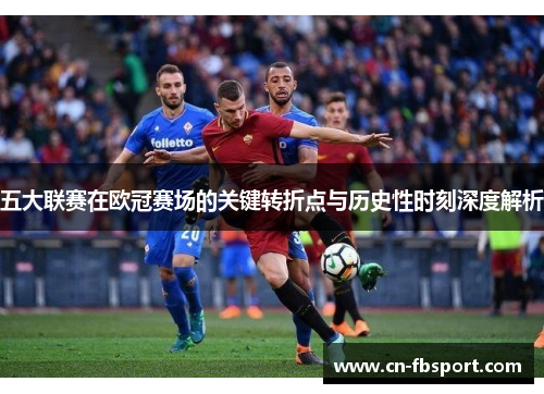 五大联赛在欧冠赛场的关键转折点与历史性时刻深度解析