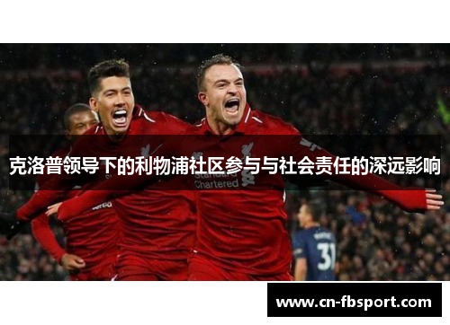 克洛普领导下的利物浦社区参与与社会责任的深远影响