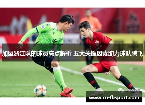 加盟浙江队的球员亮点解析 五大关键因素助力球队腾飞