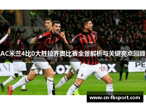 AC米兰4比0大胜拉齐奥比赛全景解析与关键亮点回顾
