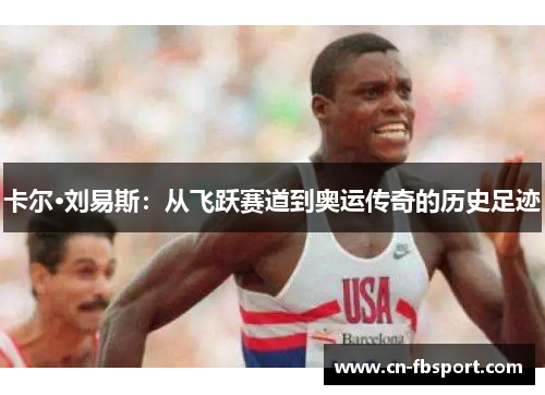 卡尔·刘易斯：从飞跃赛道到奥运传奇的历史足迹