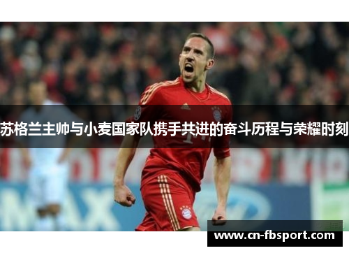 苏格兰主帅与小麦国家队携手共进的奋斗历程与荣耀时刻