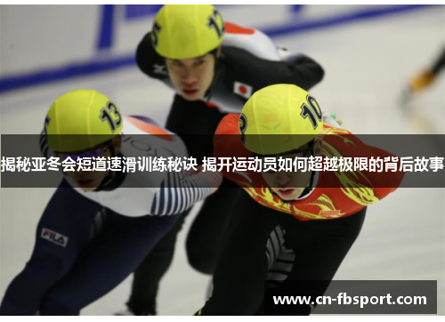 揭秘亚冬会短道速滑训练秘诀 揭开运动员如何超越极限的背后故事