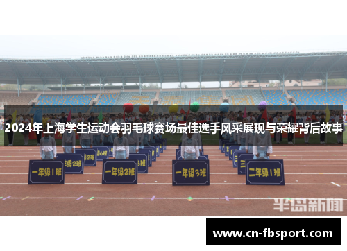 2024年上海学生运动会羽毛球赛场最佳选手风采展现与荣耀背后故事