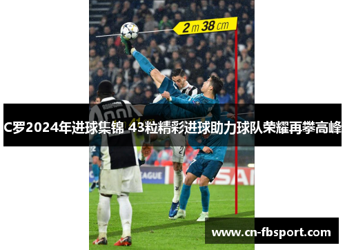C罗2024年进球集锦 43粒精彩进球助力球队荣耀再攀高峰