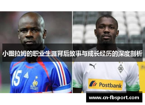 小图拉姆的职业生涯背后故事与成长经历的深度剖析