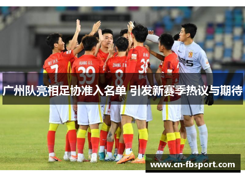广州队亮相足协准入名单 引发新赛季热议与期待