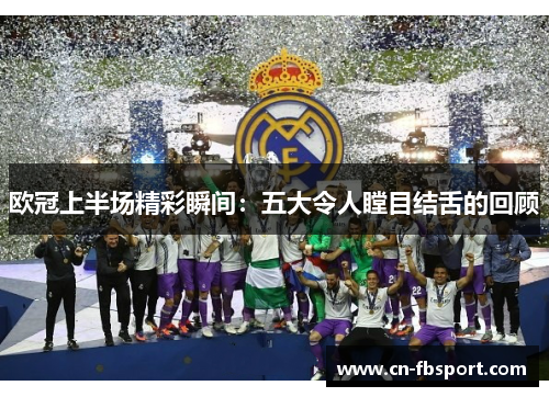 欧冠上半场精彩瞬间：五大令人瞠目结舌的回顾