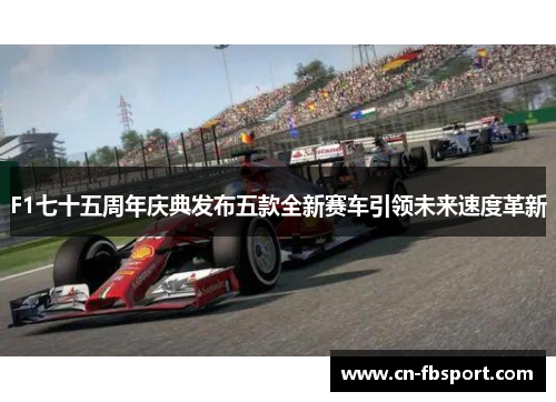 F1七十五周年庆典发布五款全新赛车引领未来速度革新