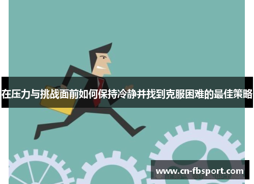 在压力与挑战面前如何保持冷静并找到克服困难的最佳策略