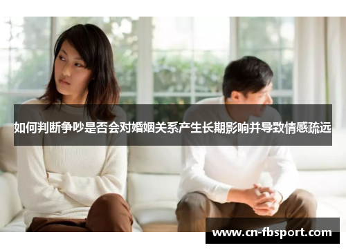 如何判断争吵是否会对婚姻关系产生长期影响并导致情感疏远