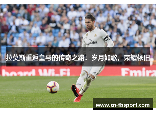 拉莫斯重返皇马的传奇之路：岁月如歌，荣耀依旧