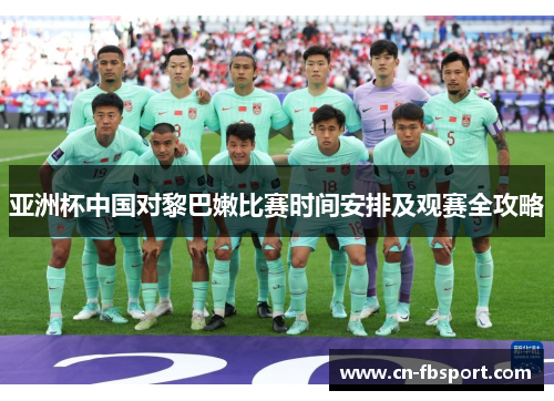 亚洲杯中国对黎巴嫩比赛时间安排及观赛全攻略