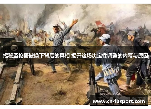 揭秘圣枪哥被换下背后的真相 揭开这场决定性调整的内幕与原因