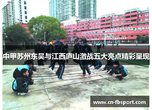 中甲苏州东吴与江西庐山激战五大亮点精彩呈现