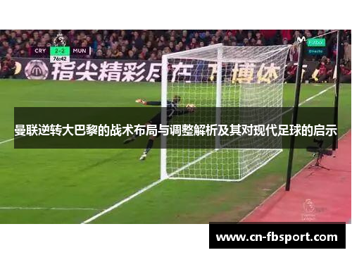 曼联逆转大巴黎的战术布局与调整解析及其对现代足球的启示
