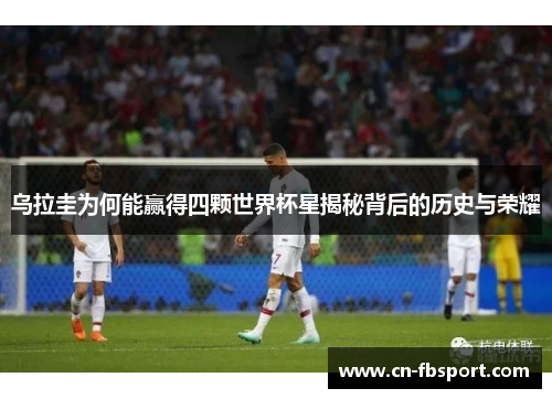 乌拉圭为何能赢得四颗世界杯星揭秘背后的历史与荣耀