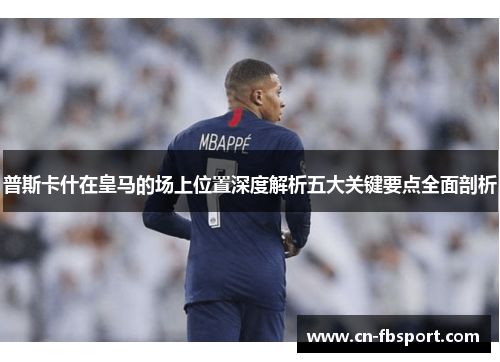 普斯卡什在皇马的场上位置深度解析五大关键要点全面剖析