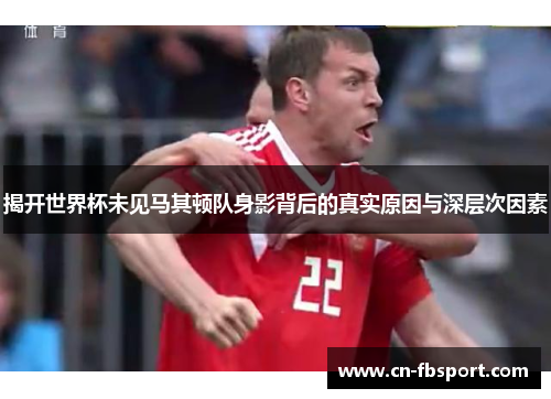 揭开世界杯未见马其顿队身影背后的真实原因与深层次因素