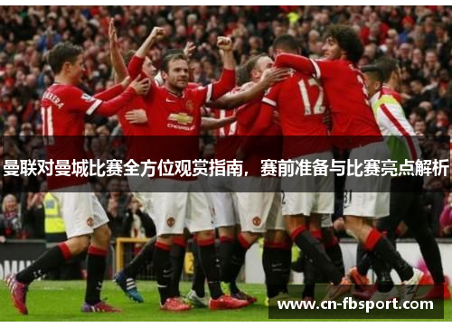 曼联对曼城比赛全方位观赏指南，赛前准备与比赛亮点解析