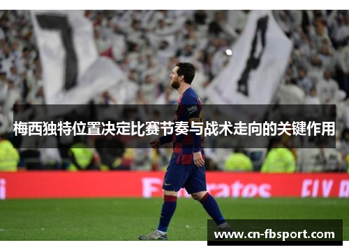 梅西独特位置决定比赛节奏与战术走向的关键作用