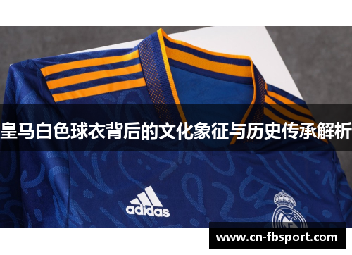 皇马白色球衣背后的文化象征与历史传承解析